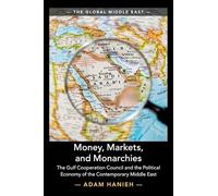 Money, Markets, and Monarchies: The Gulf Cooperation Council and the Political Economy of the Contemporary Middle East: 4 (The Global Middle East, Series Number 4)