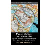 Money, Markets, and Monarchies: The Gulf Cooperation Council and the Political Economy of the Contemporary Middle East: 4 (The Global Middle East, Series Number 4)