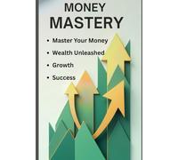 Money Mastery: A Complete Financial Transformation Blueprint: Learn How to Take Control of Your Finances, Break Free from Debt, Master the Art of Budgeting, Save Smarter, and Invest Wisely