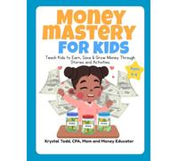 Money Mastery for Kids Ages 6-9: The Complete System to Teach Children How to Earn, Save, and Grow Money with Confidence Through Engaging Stories and Real-Life Practice