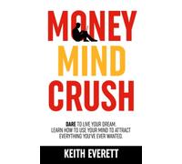 Money Mind Crush: Dare To Live Your Dream. Learn How To Use Your Mind To Attract Everything You've Ever Wanted (The Money Mind Crush Series)