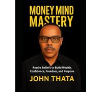 Money Mind Mastery: Rewire Beliefs to Build Wealth, Confidence, Freedom, and Purpose