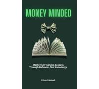 Money Minded: Mastering Financial Success Through Behavior, Not Knowledge