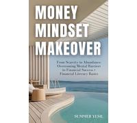 MONEY MINDSET MAKEOVER - From Scarcity to Abundance: Overcoming Mental Barriers to Financial Success + Financial Literacy Basics (Finance Books by Summer Yesil)