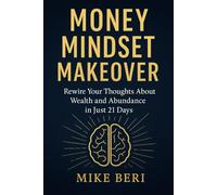 Money Mindset Makeover: Rewire Your Thought About Wealth and Abundance in Just 21 Days