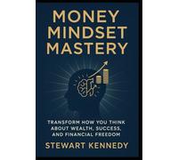 Money Mindset Mastery: Transform How You Think About Wealth, Success and Financial Freedom (The Investing Essentials Library)
