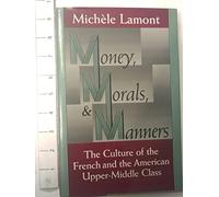 Money, Morals, & Manners: The Culture of the French and the American Upper-Middle Class (Morality and Society Series)