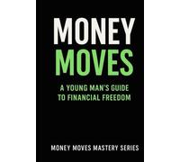 Money Moves: A Young Man’s Guide to Financial Freedom
