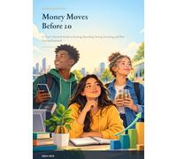 Money Moves Before 20: A Teen’s Practical Guide to Earning, Spending, Saving, Investing, and Not Getting Scammed