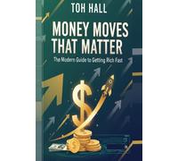 Money Moves That Matter: The Modern Guide to Getting Rich Fast