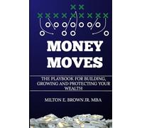 Money Moves: The Playbook for Building, Growing, and Protecting Your Wealth