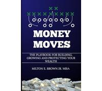 Money Moves: The Playbook for Building, Growing, and Protecting Your Wealth