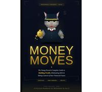 Money Moves: The Young Person’s Complete Guide to Building Wealth, Eliminating Debt, and Taking Control of Your Financial Future