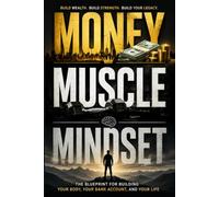 Money, Muscle, Mindset: The Blueprint for Building Your Body, Your Bank Account, and Your Life