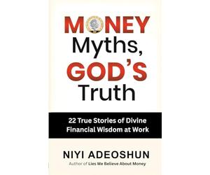 Money Myths, God’s Truth: 22 True Stories of Divine Financial Wisdom at Work