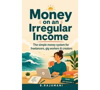 Money on an Irregular Income: The Simple System for New Freelancers to Budget, Save, and Stop Stressing When Your Pay Is Never the Same