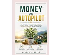 Money on Autopilot: The Beginner's Blueprint for Building Passive Income Streams and Achieving Financial Freedom Before You're 40 (The Marcus J. Wells Personal Mastery Series)