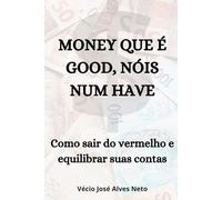 MONEY QUE É GOOD, NÓIS NUM HAVE: como sair do vermelho e equilibrar suas contas