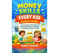 Money Skills Every Kid Should Learn: A Simple and Fun Guide for Ages 6-12 to Saving, Budgeting, Smart Spending, and Building Strong Financial Habits