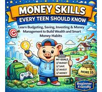 Money Skills Every Teen Should Know: A Beginner's Guide to Budgeting, Saving, Investing, Money Management, and Building Smart Financial Habits
