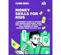 Money Skills for Kids: A Beginner's Guide to Helping Kids Understand Money, Build Healthy Financial Habits, and Take Control of Their Spending from an Early Age