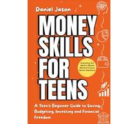 Money Skills for Teens: A Teen's Beginner Guide to Saving, Budgeting, Investing and Financial Freedom. Everything You Need to Master Personal Finance Before Adulthood