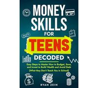 MONEY SKILLS FOR TEENS DECODED: EASY STEPS TO MASTER HOW TO BUDGET, SAVE, AND INVEST TO BUILD WEALTH AND AVOID DEBT (WHAT THEY DON’T TEACH YOU IN SCHOOL)