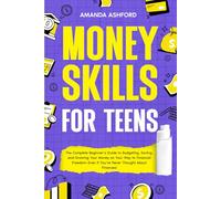 Money Skills for Teens: The Complete Beginner’s Guide to Budgeting, Saving, and Growing Your Money on Your Way to Financial Freedom-Even if You’ve Never Thought About Finances!