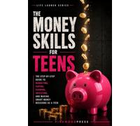 Money Skills for Teens: The Step-by-Step Guide to Budgeting, Saving, Earning, Investing, and Making Smart Money Decisions as a Teen