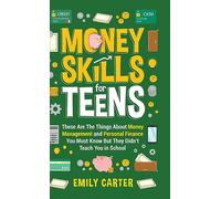 Money Skills for Teens: These Are The Things About Money Management and Personal Finance You Must Know But They Didn’t Teach You in School (Life Skill Handbooks)