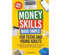 Money Skills Made Simple for Teens and Young Adults: Easy Steps to Budget , Save, Invest and Build a Secure Financial Future