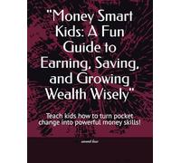 "Money Smart Kids: A Fun Guide to Earning, Saving, and Growing Wealth Wisely": Teach kids how to turn pocket change into powerful money skills!