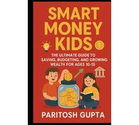 Money Smart Kids: The Ultimate Guide to Saving, Budgeting & Growing Wealth for Ages 10-15
