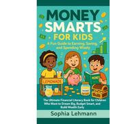 MONEY SMARTS FOR KIDS: A Fun Guide to Earning, Saving, and Spending Wisely: The Ultimate Financial Literacy Book for Children Who Want to Dream Big, Budget Smart, and Build Wealth Early