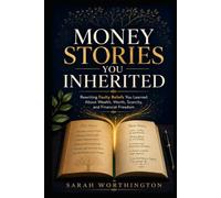 Money Stories You Inherited: Rewriting Faulty Beliefs You Learned About Wealth, Worth, Scarcity, and Financial Freedom (Money Mindset Collection)