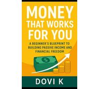 Money That Works for You: A Beginner’s Guide to Building Passive Income: A Practical Guide to Building Passive Income, Financial Freedom, and a Life on Your Terms.