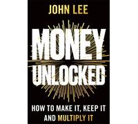 Money Unlocked : How to Make It, Keep It and Multiply It