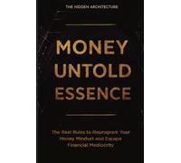 Money Untold Essence Book: The Real Rules to Reprogram Your Money Mindset and Escape Financial Mediocrity