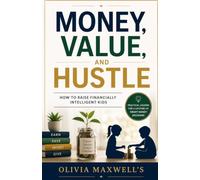 MONEY, VALUE, AND HUSTLE: How to Raise Financially Intelligent Kids