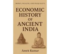 MONEY, WEALTH AND INEQUALITY: Book 1 : ECONOMIC HISTORY OF ANCIENT INDIA
