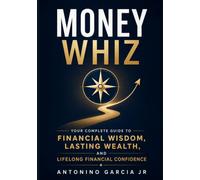 Money Whiz: Your Complete Guide to Financial Wisdom, Lasting Wealth and Lifelong Financial Confidence