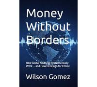 Money Without Borders: How Global Financial Systems Really Work - and How to Design for Choice