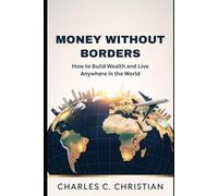 MONEY WITHOUT BORDERS: How to Build Wealth and Live Anywhere in the World