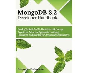 MongoDB 8.2 Developer Handbook: Building Scalable NoSQL Databases with Node.js, TypeScript, Advanced Aggregation, Indexing, Replication, and Sharding ... 9 (Engineering and design software books)