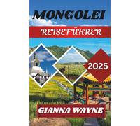MONGOLEI REISEFÜHRER 2025: Reisen durch das Land des ewig blauen Himmels, der Nomaden und der ungezähmten Wildnis
