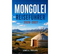 Mongolei Reiseführer 2026-2027: Entdecken Sie die Kultur der Nomaden, die Wüste Gobi, die Adlerjagd, das Naadam-Festival, Reitausflüge und heilige Klöster mit praktischen Reiserouten und Insider-Tipps