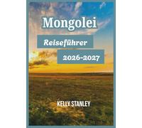 Mongolei Reiseführer 2026-2027: Mongolei entdecken: Wichtige Einblicke für Erstbesucher und Wiederkehrer