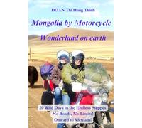 Mongolia by Motorcycle: 20 Days of Wild Adventures in the Endless Steppes, Without Roads or Limits! Bound for Vietnam (True Story, Practical Guide for ... to Vietnam by motorcycle: 5 book aventure)