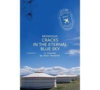 Mongolia: Cracks in the Eternal Blue Sky: A Journey: 1 (Life is Good, Potentially)