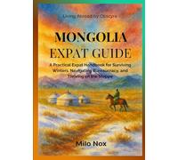 Mongolia Expat Guide: A Practical Expat Handbook for Surviving Winters, Navigating Bureaucracy, and Thriving on the Steppe (Living Abroad by Obscyra)